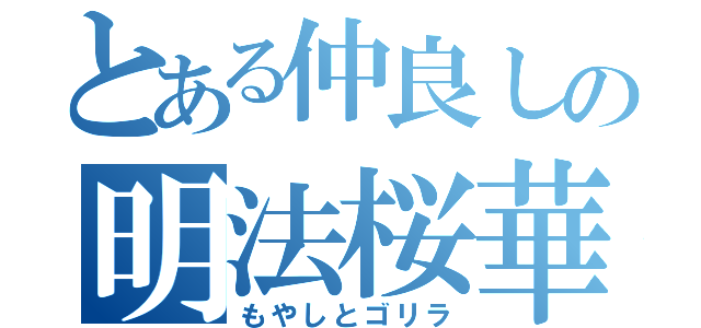 とある仲良しの明法桜華（もやしとゴリラ）