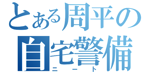 とある周平の自宅警備（ニート）