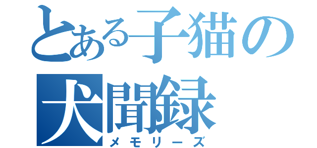 とある子猫の犬聞録（メモリーズ）
