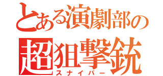 とある演劇部の超狙撃銃（スナイパー）