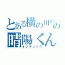 とある横の川のの晴陽くん（インデックス）