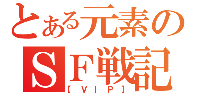 とある元素のＳＦ戦記（【ＶＩＰ】）