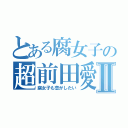 とある腐女子の超前田愛Ⅱ（腐女子も恋がしたい）