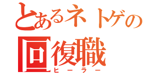 とあるネトゲの回復職（ヒーラー）