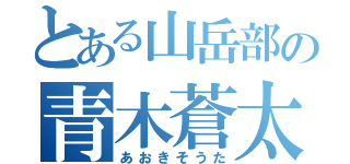 とある山岳部の青木蒼太（あおきそうた）