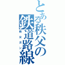 とある秩父の鉄道路線（秩父ガン）