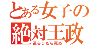 とある女子の絶対王政（逆らったら死ぬ）