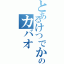 とあるけつでかのカバオ（）