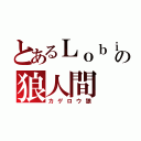 とあるＬｏｂｉの狼人間（カゲロウ狼）