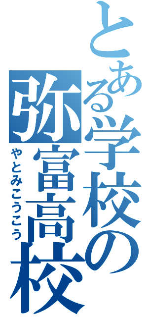 とある学校の弥富高校（やとみこうこう）