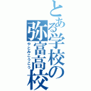 とある学校の弥富高校（やとみこうこう）