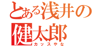 とある浅井の健太郎（カッスやな）