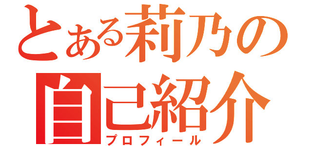 とある莉乃の自己紹介（プロフィール）