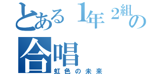 とある１年２組の合唱（虹色の未来）