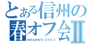 とある信州の春オフ会Ⅱ（ＮＡＧＡＮＯ／２０１２）