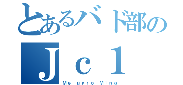 とあるバド部のＪｃ１（Ｍｅ ｇｙｒｏ Ｍｉｎａ）