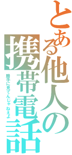 とある他人の携帯電話（勝手に見てんじゃねえよ）