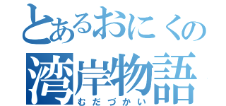 とあるおにくの湾岸物語（むだづかい）