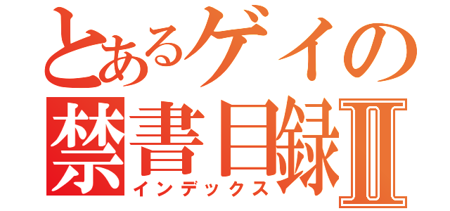 とあるゲイの禁書目録Ⅱ（インデックス）