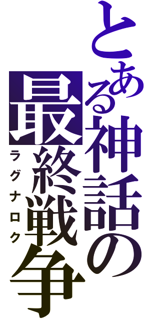 とある神話の最終戦争（ラグナロク）