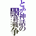 とある神話の最終戦争（ラグナロク）