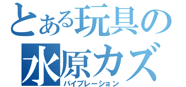 とある玩具の水原カズサ（バイブレーション）