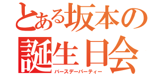 とある坂本の誕生日会（バースデーパーティー）