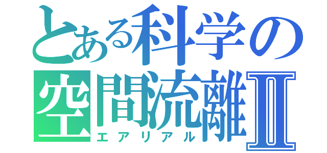 とある科学の空間流離Ⅱ（エアリアル）