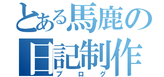 とある馬鹿の日記制作（ブログ）