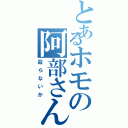 とあるホモの阿部さん（殺らないか）