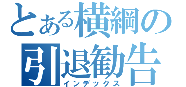 とある横綱の引退勧告（インデックス）