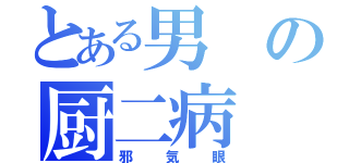 とある男の厨二病（邪気眼）