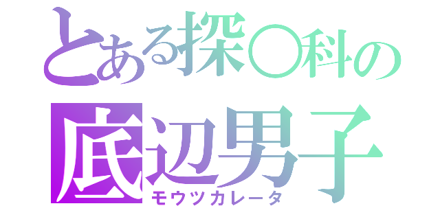 とある探○科の底辺男子（モウツカレータ）