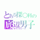 とある探○科の底辺男子（モウツカレータ）