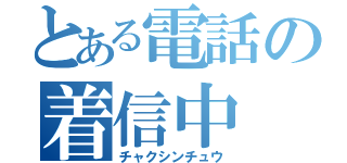 とある電話の着信中（チャクシンチュウ）