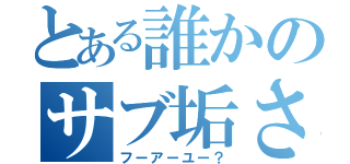 とある誰かのサブ垢さん（フーアーユー？）