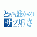 とある誰かのサブ垢さん（フーアーユー？）