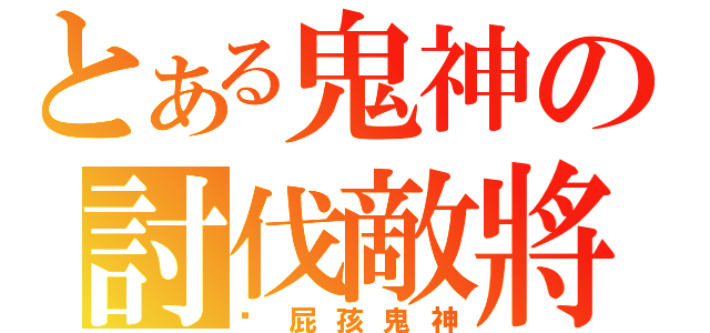 とある鬼神の討伐敵將（洨屁孩鬼神）