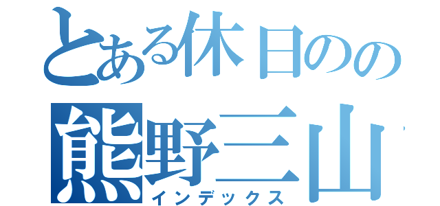 とある休日のの熊野三山（インデックス）