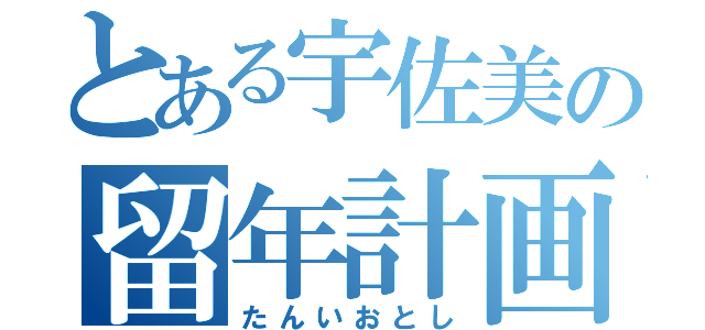 とある宇佐美の留年計画（たんいおとし）