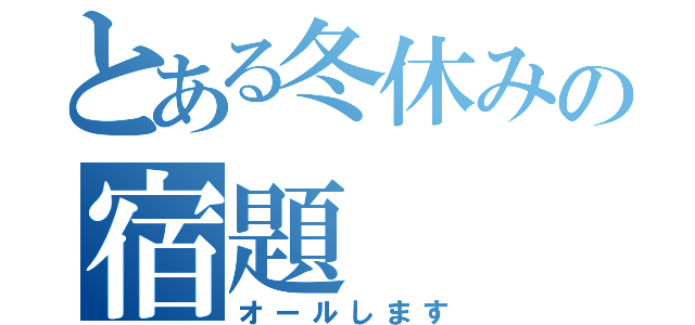 とある冬休みの宿題（オールします）