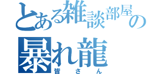 とある雑談部屋の暴れ龍（皆さん）