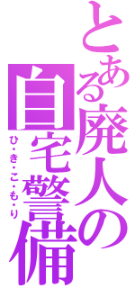 とある廃人の自宅警備（ひ・き・こ・も・り）