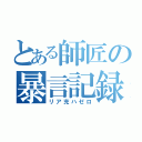 とある師匠の暴言記録（リア充ハゼロ）