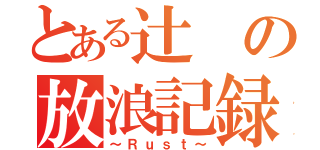 とある辻の放浪記録（～Ｒｕｓｔ～）