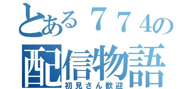 とある７７４の配信物語（初見さん歓迎）