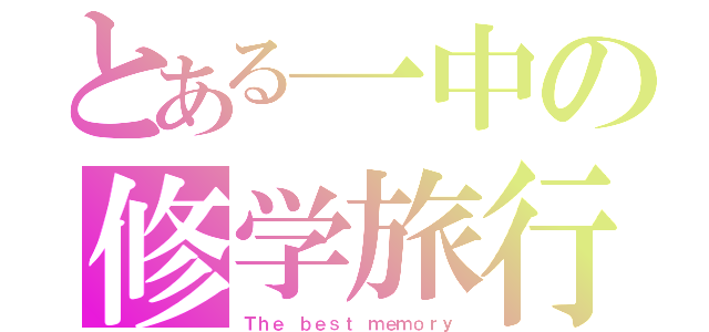 とある一中の修学旅行（Ｔｈｅ ｂｅｓｔ ｍｅｍｏｒｙ）