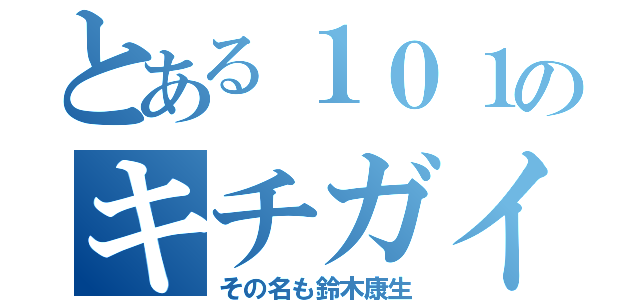 とある１０１のキチガイ（その名も鈴木康生）