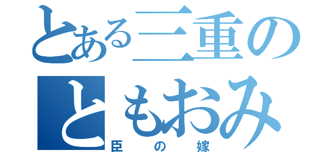 とある三重のともおみ（臣の嫁）