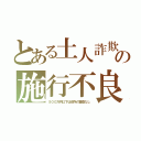 とある土人詐欺の施行不良（５００万円以下は役所の審査なし）